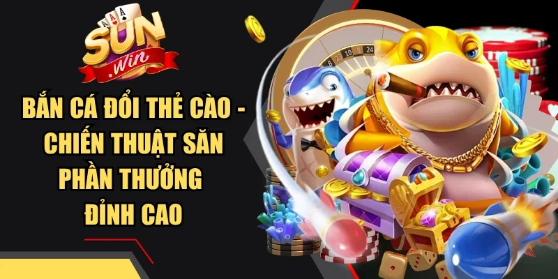 Bắn Cá Đổi Thẻ Cào - Chiến Thuật Săn Phần Thưởng Đỉnh Cao
