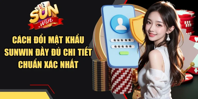 Cách Đổi Mật Khẩu Sunwin Đầy Đủ Chi Tiết Chuẩn Xác Nhất
