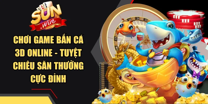 Chơi Game Bắn Cá 3D Online - Tuyệt Chiêu Săn Thưởng Cực Đỉnh