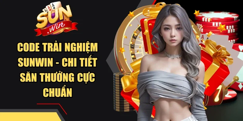 Code Trải Nghiệm Sunwin - Chi Tiết Săn Thưởng Cực Chuẩn