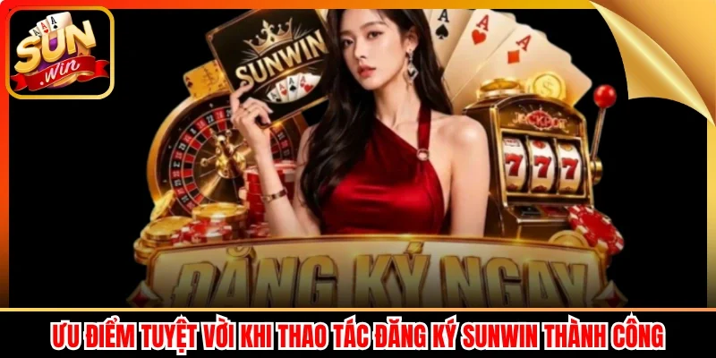 Ưu điểm tuyệt vời khi thao tác đăng ký Sunwin thành công