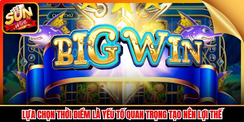 Lựa chọn thời điểm là yếu tố quan trọng tạo nên lợi thế
