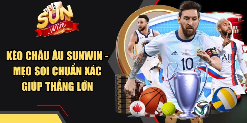 Kèo Châu Âu Sunwin - Mẹo Soi Chuẩn Xác Giúp Thắng Lớn