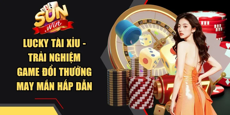 Lucky Tài Xỉu - Trải Nghiệm Game Đổi Thưởng May Mắn Hấp Dẫn