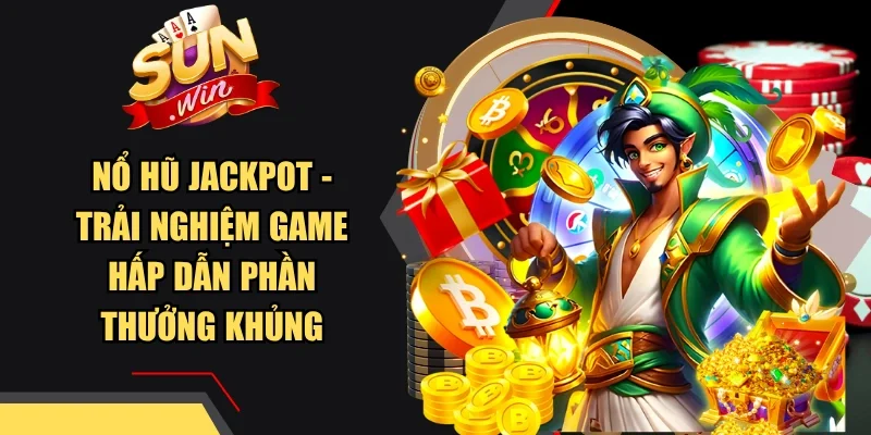 Nổ Hũ Jackpot - Trải Nghiệm Game Hấp Dẫn Phần Thưởng Khủng