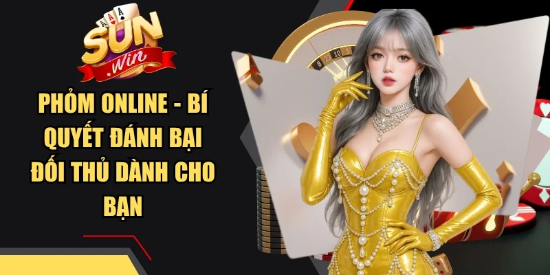 Phỏm Online - Bí Quyết Đánh Bại Đối Thủ Dành Cho Bạn