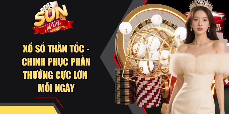 Xổ Số Thần Tốc - Chinh Phục Phần Thưởng Cực Lớn Mỗi Ngày